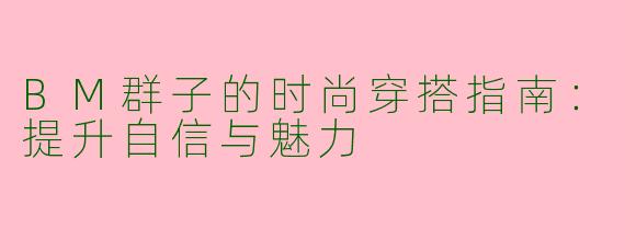 BM群子的时尚穿搭指南：提升自信与魅力