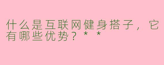 什么是互联网健身搭子，它有哪些优势？**