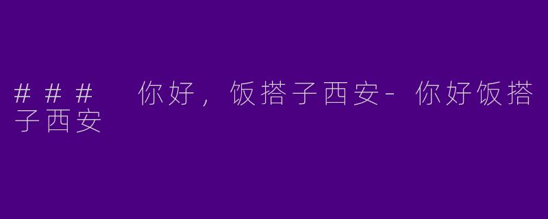 ### 你好，饭搭子西安