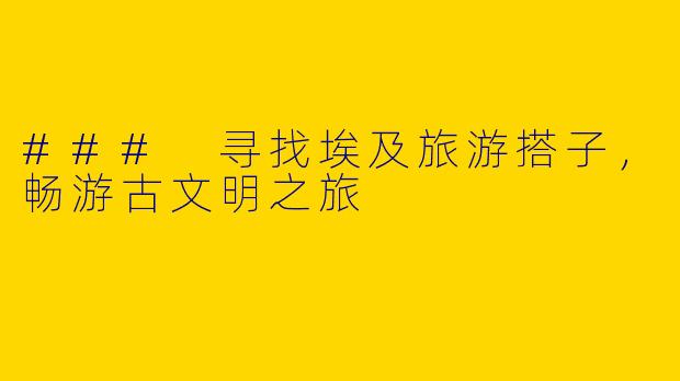 ### 寻找埃及旅游搭子,畅游古文明之旅