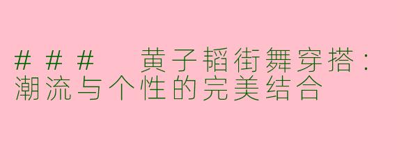 ### 黄子韬街舞穿搭:潮流与个性的完美结合