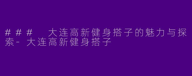 ### 大连高新健身搭子的魅力与探索