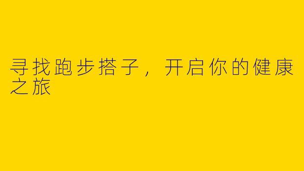 寻找跑步搭子，开启你的健康之旅