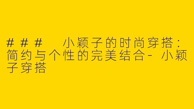 ### 小颖子的时尚穿搭：简约与个性的完美结合