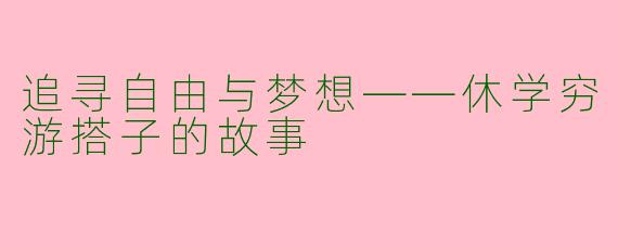 追寻自由与梦想——休学穷游搭子的故事