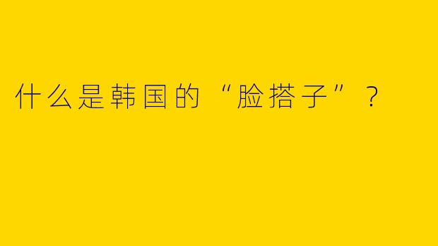 什么是韩国的“脸搭子”？  