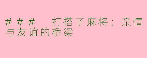 ### 打搭子麻将：亲情与友谊的桥梁