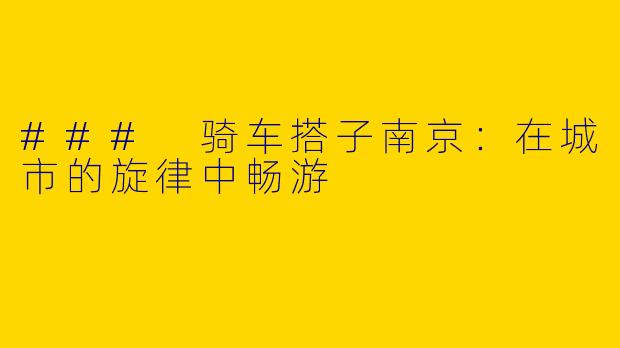 ### 骑车搭子南京：在城市的旋律中畅游