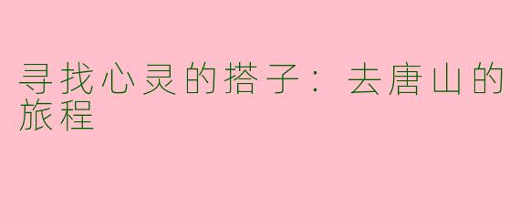 寻找心灵的搭子：去唐山的旅程