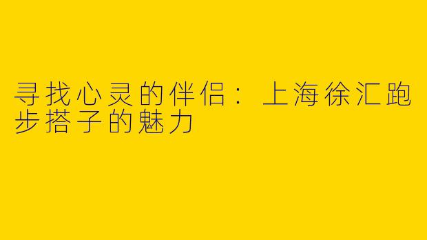 寻找心灵的伴侣：上海徐汇跑步搭子的魅力