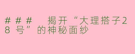 ### 揭开“大理搭子28号”的神秘面纱