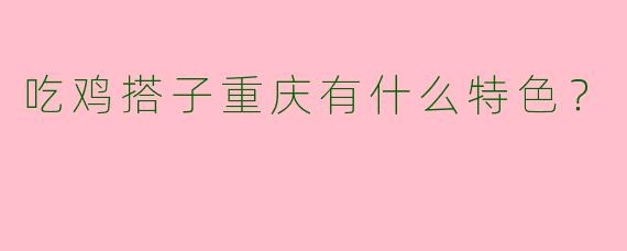 吃鸡搭子重庆有什么特色？
