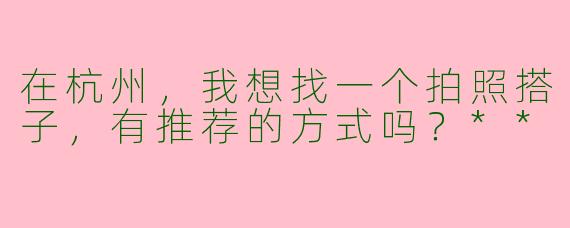在杭州，我想找一个拍照搭子，有推荐的方式吗？**