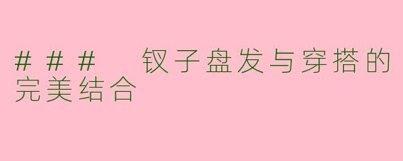 ### 钗子盘发与穿搭的完美结合