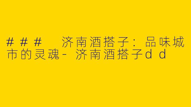 ### 济南酒搭子：品味城市的灵魂