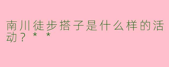 南川徒步搭子是什么样的活动？**