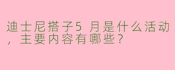 迪士尼搭子5月是什么活动，主要内容有哪些？