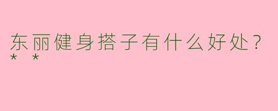 东丽健身搭子有什么好处？**