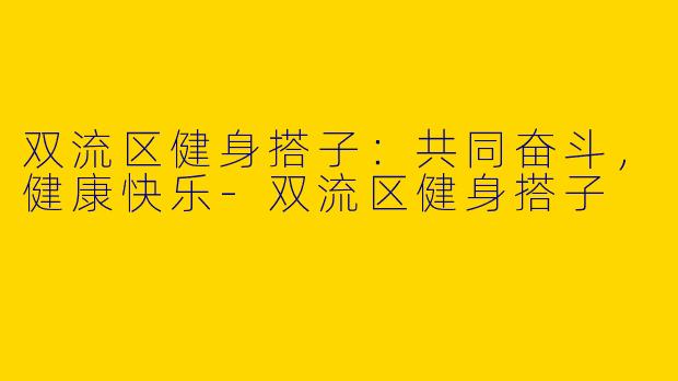 双流区健身搭子：共同奋斗，健康快乐
