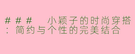 ### 小颖子的时尚穿搭：简约与个性的完美结合