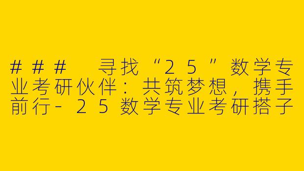 ### 寻找“25”数学专业考研伙伴：共筑梦想，携手前行-25数学专业考研搭子