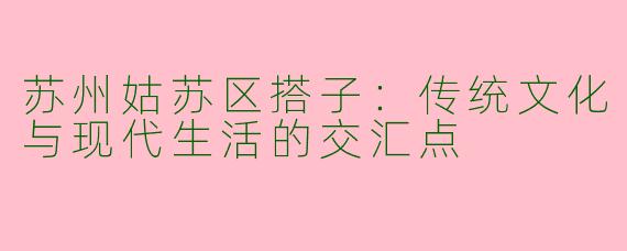 苏州姑苏区搭子：传统文化与现代生活的交汇点