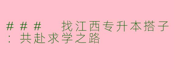### 找江西专升本搭子：共赴求学之路