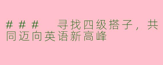### 寻找四级搭子，共同迈向英语新高峰