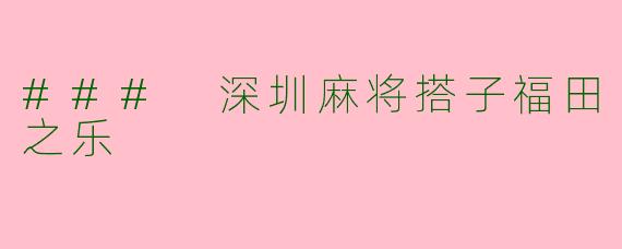 ### 深圳麻将搭子福田之乐