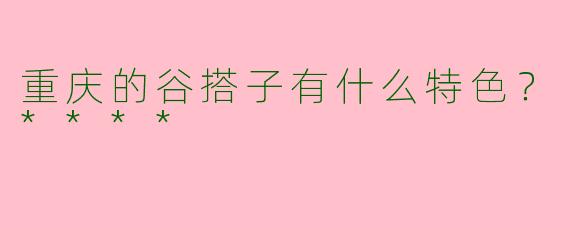 重庆的谷搭子有什么特色？****