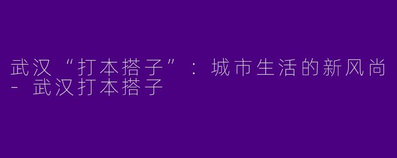 武汉“打本搭子”:城市生活的新风尚