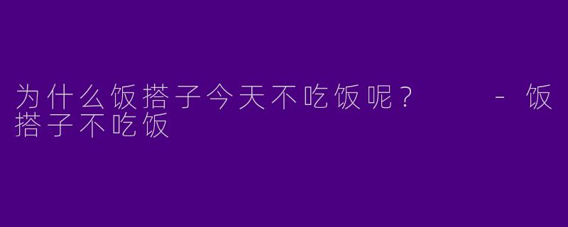 为什么饭搭子今天不吃饭呢?