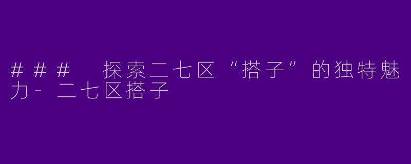 ### 探索二七区“搭子”的独特魅力-二七区搭子