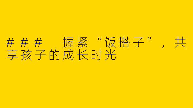 ### 握紧“饭搭子”,共享孩子的成长时光