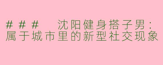 ### 沈阳健身搭子男：属于城市里的新型社交现象
