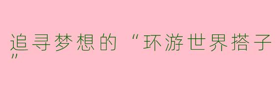 追寻梦想的“环游世界搭子”