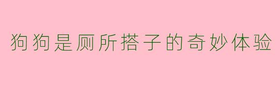 狗狗是厕所搭子的奇妙体验