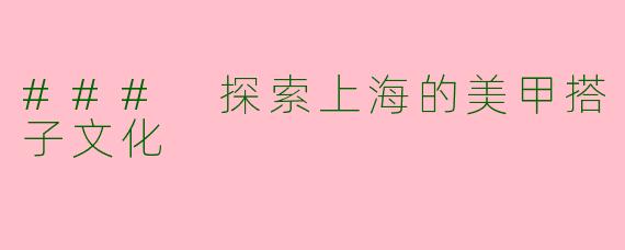 ### 探索上海的美甲搭子文化