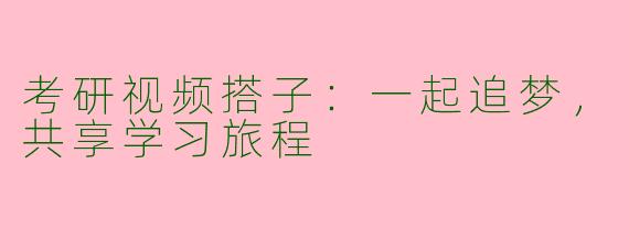 考研视频搭子：一起追梦，共享学习旅程