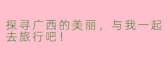 探寻广西的美丽，与我一起去旅行吧！