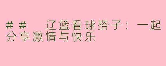 ## 辽篮看球搭子：一起分享激情与快乐