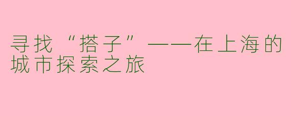 寻找“搭子”——在上海的城市探索之旅