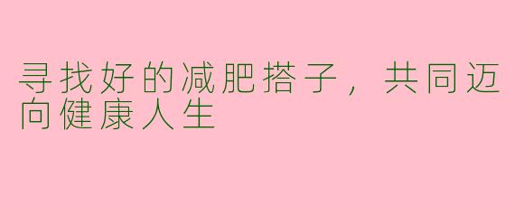 寻找好的减肥搭子，共同迈向健康人生