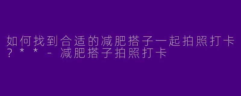 如何找到合适的减肥搭子一起拍照打卡?**