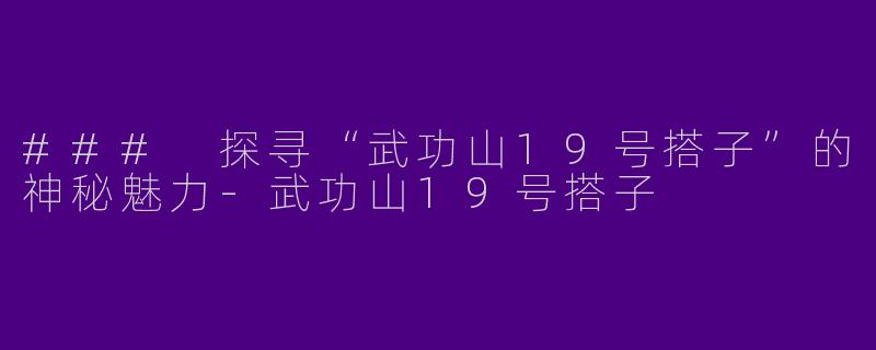 ### 探寻“武功山19号搭子”的神秘魅力-武功山19号搭子