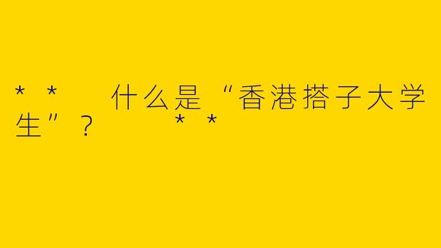 ** 什么是“香港搭子大学生”? **