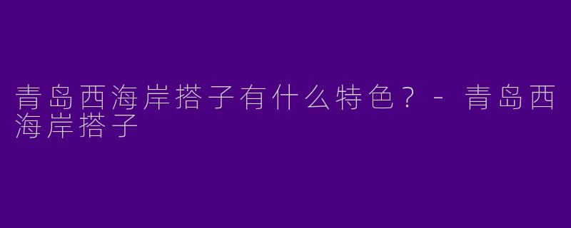 青岛西海岸搭子有什么特色？