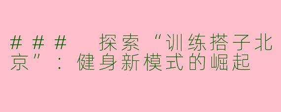 ### 探索“训练搭子北京”：健身新模式的崛起