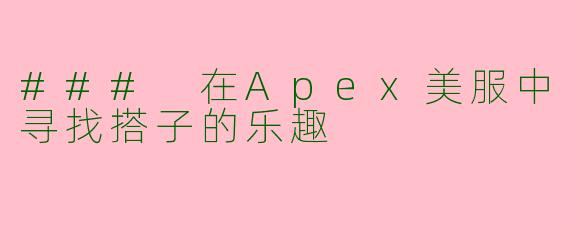 ### 在Apex美服中寻找搭子的乐趣