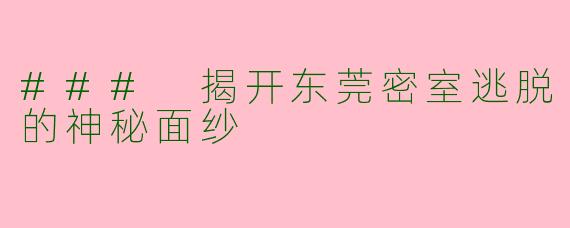 ### 揭开东莞密室逃脱的神秘面纱